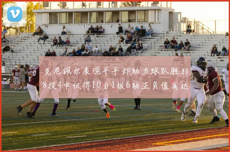 克尼佩尔表现平平却助力球队胜利8投4中仅得10分1板6助正负值高达23