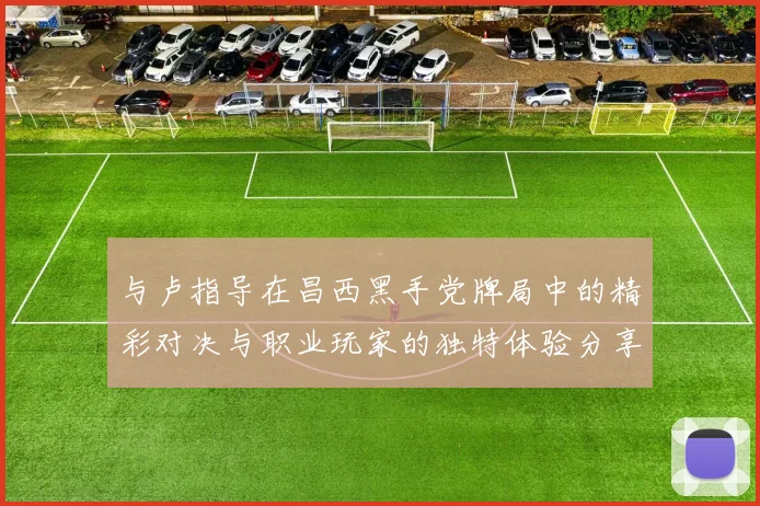 与卢指导在昌西黑手党牌局中的精彩对决与职业玩家的独特体验分享