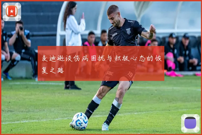 麦迪逊谈伤病困扰与积极心态的恢复之路