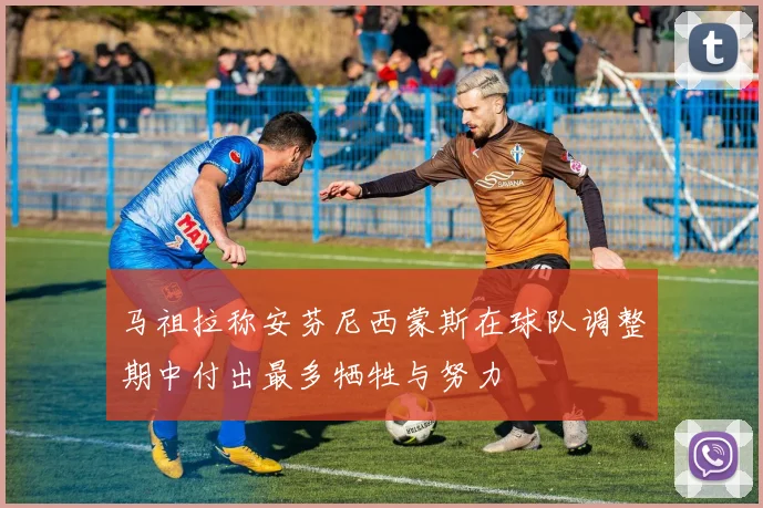 马祖拉称安芬尼西蒙斯在球队调整期中付出最多牺牲与努力