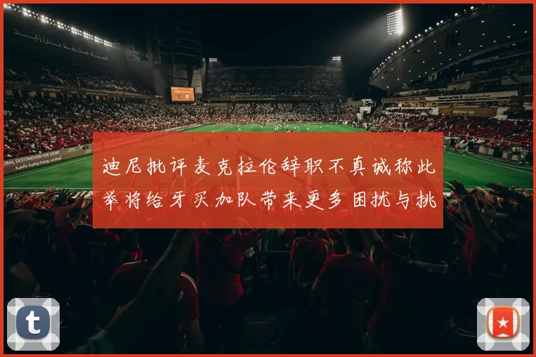迪尼批评麦克拉伦辞职不真诚称此举将给牙买加队带来更多困扰与挑战