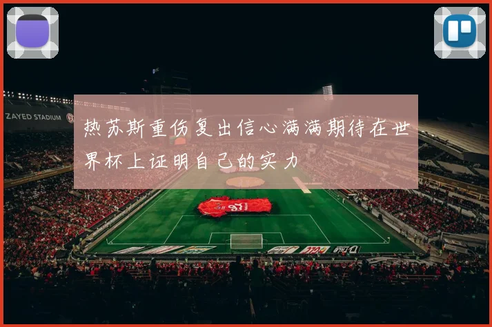 热苏斯重伤复出信心满满期待在世界杯上证明自己的实力