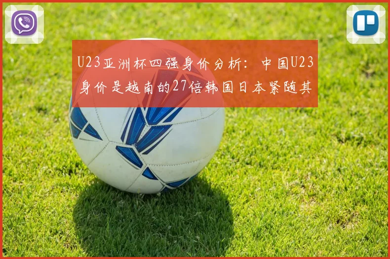 U23亚洲杯四强身价分析：中国U23身价是越南的27倍韩国日本紧随其后