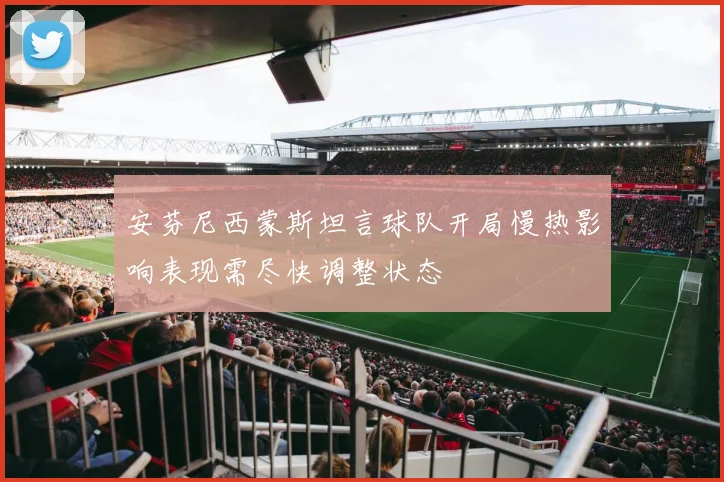 安芬尼西蒙斯坦言球队开局慢热影响表现需尽快调整状态