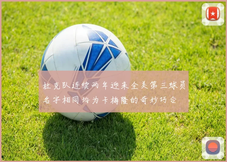 杜克队连续两年迎来全美第三球员名字相同均为卡梅隆的奇妙巧合