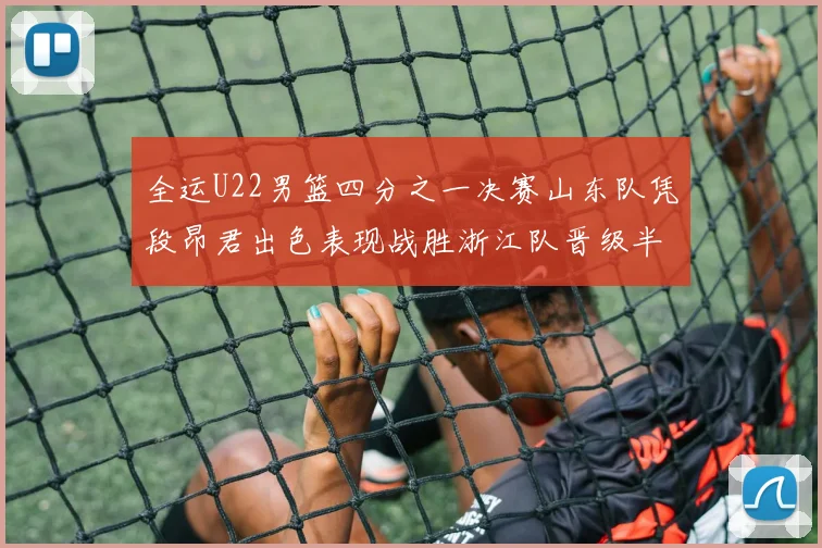 全运U22男篮四分之一决赛山东队凭段昂君出色表现战胜浙江队晋级半决赛