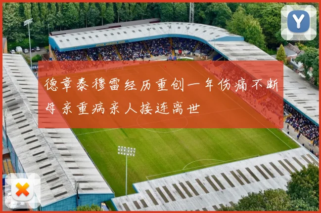 德章泰穆雷经历重创一年伤痛不断母亲重病亲人接连离世