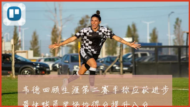 韦德回顾生涯第二赛季称应获进步最快球员奖场均得分提升八分
