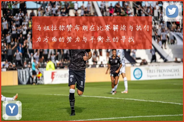 马祖拉称赞布朗在比赛解读与执行力方面的努力与平衡点的寻找