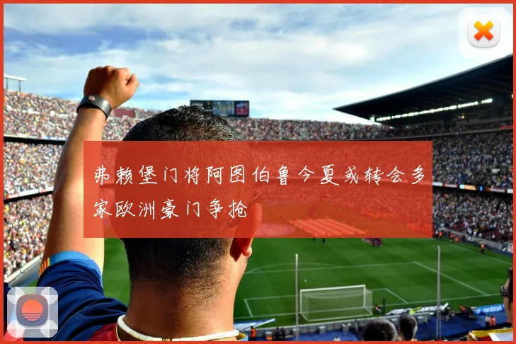 弗赖堡门将阿图伯鲁今夏或转会多家欧洲豪门争抢