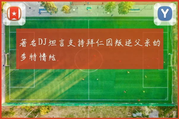著名DJ坦言支持拜仁因叛逆父亲的多特情结